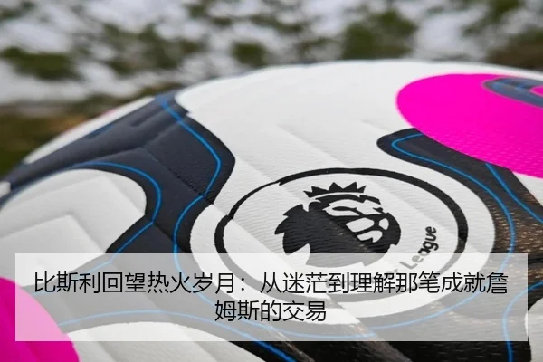 比斯利回望热火岁月：从迷茫到理解那笔成就詹姆斯的交易 - kaiyun