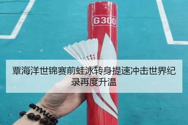 覃海洋世锦赛前蛙泳转身提速冲击世界纪录再度升温 - kaiyun
